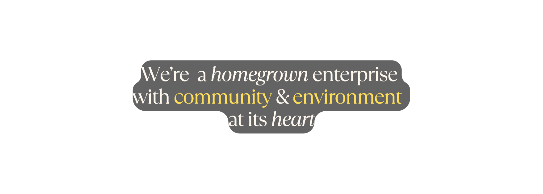 We re a homegrown enterprise with community environment at its heart